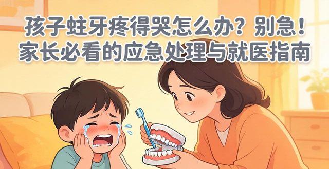 孩子蛀牙疼得哭怎么办别急 家长必看的应急处理与就医指南